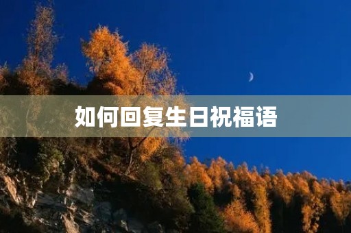 如何回复生日祝福语,高情商的生日感谢语言