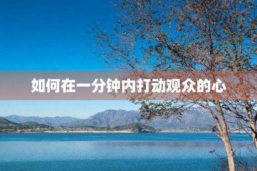 如何在一分钟内打动观众的心 如何在一分钟内打动观众的心
