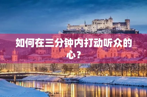 如何在三分钟内打动听众的心? 如何在三分钟内打动听众的心?