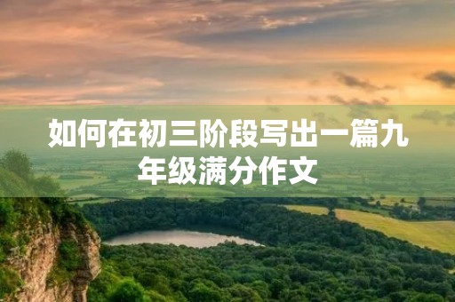 如何在初三阶段写出一篇九年级满分作文