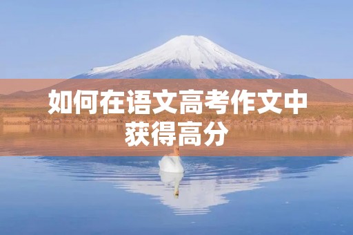 如何在语文高考作文中获得高分