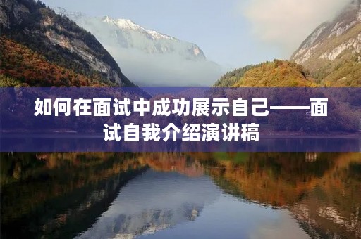 如何在面试中成功展示自己——面试自我介绍演讲稿 如何在面试中成功展示自己——面试自我介绍演讲稿