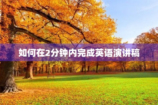 如何在2分钟内完成英语演讲稿