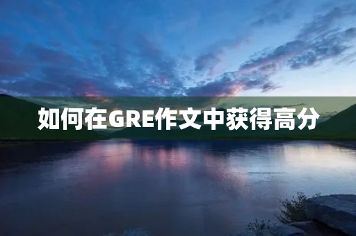 如何在GRE作文中获得高分