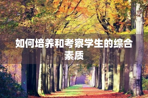 如何培养和考察学生的综合素质 如何培养和考察学生的综合素质