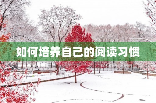 如何培养自己的阅读习惯 如何培养自己的阅读习惯