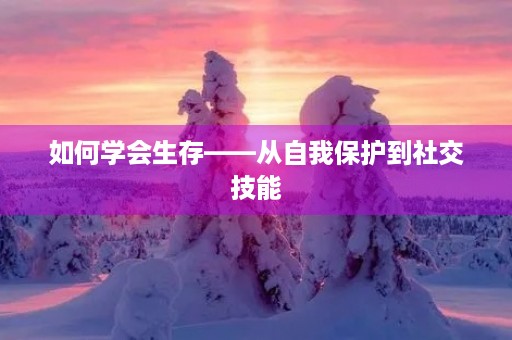 如何学会生存——从自我保护到社交技能 如何学会生存——从自我保护到社交技能