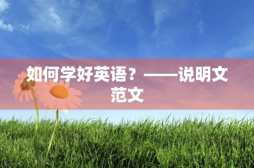 如何学好英语?——说明文范文 如何学好英语?——说明文范文