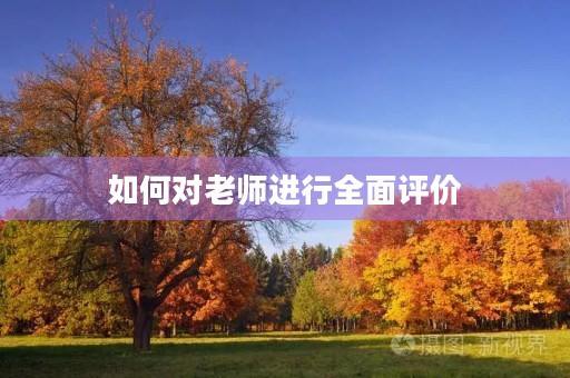 如何对老师进行全面评价 如何对老师进行全面评价