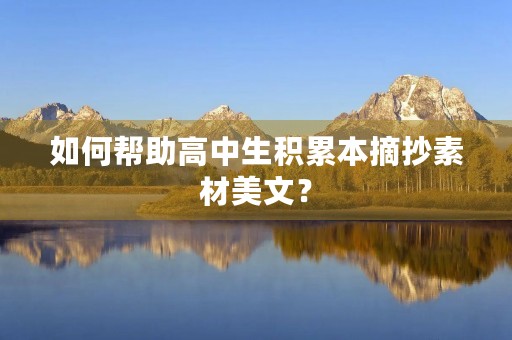 如何帮助高中生积累本摘抄素材美文? 如何帮助高中生积累本摘抄素材美文?