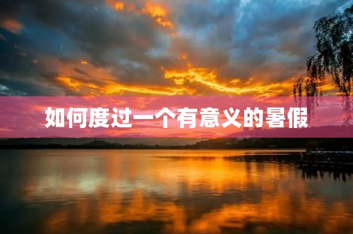 如何度过一个有意义的暑假