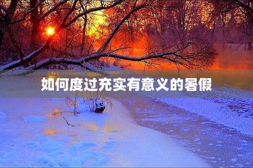 如何度过充实有意义的暑假