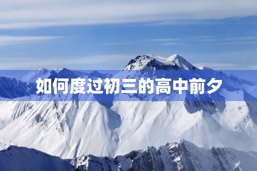 如何度过初三的高中前夕 如何度过初三的高中前夕