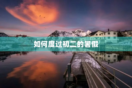 如何度过初二的暑假