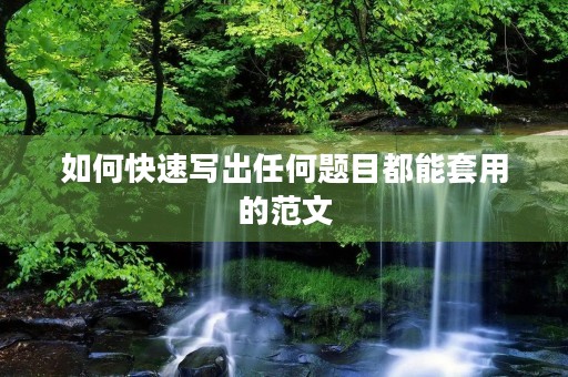 如何快速写出任何题目都能套用的范文 如何快速写出任何题目都能套用的范文