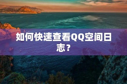 如何快速查看QQ空间日志？