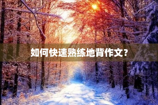 如何快速熟练地背作文？