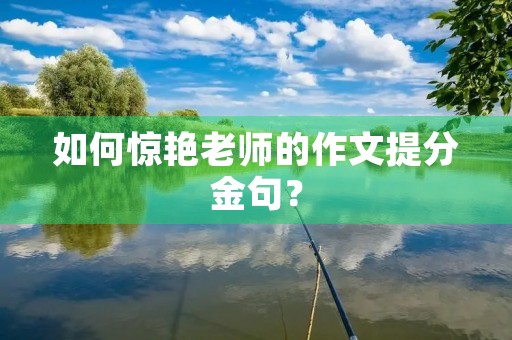 如何惊艳老师的作文提分金句? 如何惊艳老师的作文提分金句?