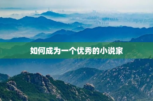 如何成为一个优秀的小说家 如何成为一个优秀的小说家