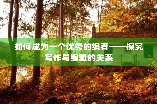 如何成为一个优秀的编者——探究写作与编辑的关系