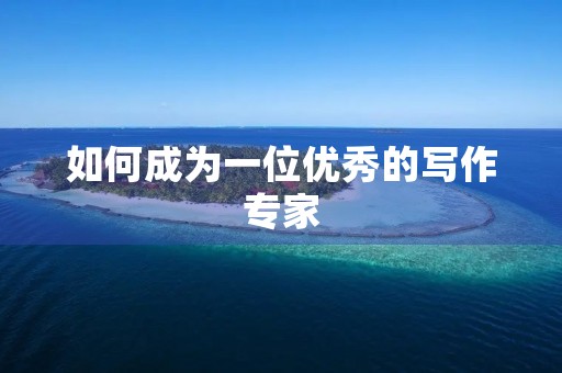 如何成为一位优秀的写作专家 如何成为一位优秀的写作专家
