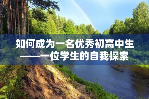 如何成为一名优秀初高中生——一位学生的自我探索 如何成为一名优秀初高中生——一位学生的自我探索