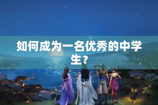 如何成为一名优秀的中学生? 如何成为一名优秀的中学生?