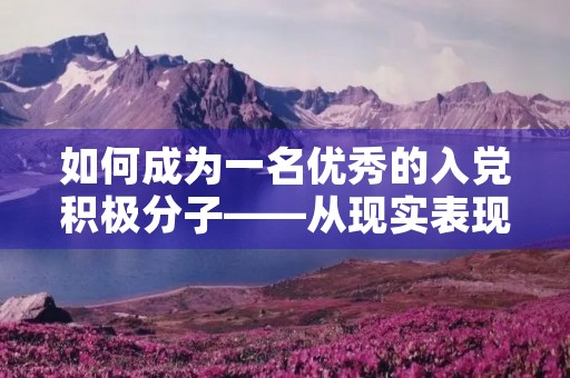 如何成为一名优秀的入党积极分子——从现实表现出发 如何成为一名优秀的入党积极分子——从现实表现出发
