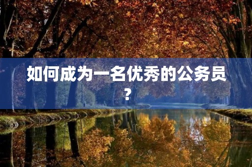 如何成为一名优秀的公务员？