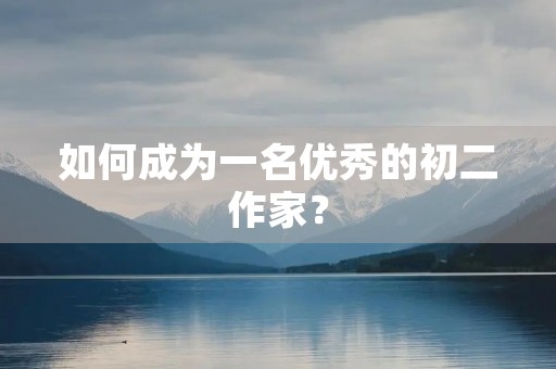 如何成为一名优秀的初二作家？