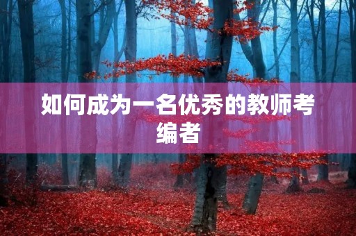 如何成为一名优秀的教师考编者 如何成为一名优秀的教师考编者