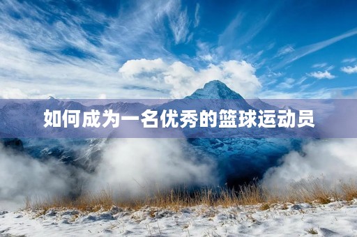 如何成为一名优秀的篮球运动员