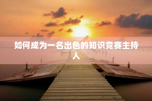 如何成为一名出色的知识竞赛主持人