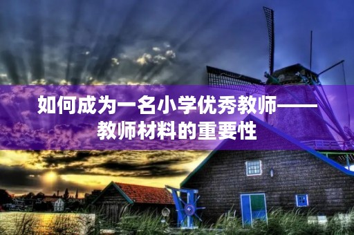 如何成为一名小学优秀教师——教师材料的重要性