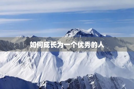 如何成长为一个优秀的人 如何成长为一个优秀的人