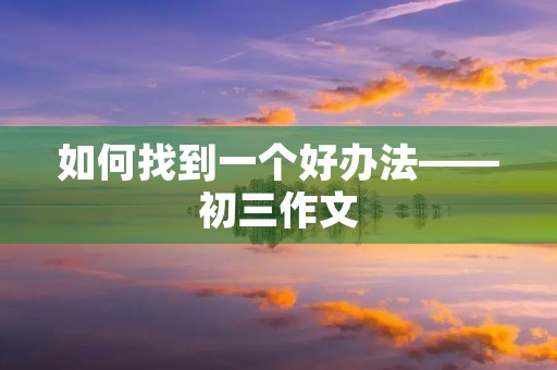如何找到一个好办法——初三作文