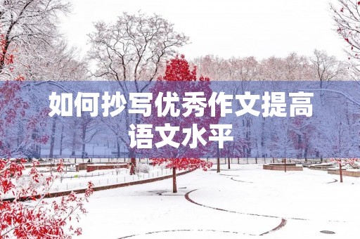 如何抄写优秀作文提高语文水平 如何抄写优秀作文提高语文水平