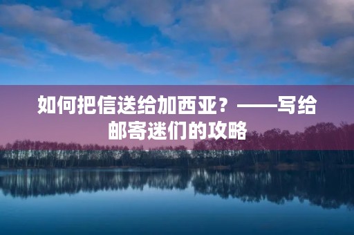 如何把信送给加西亚?——写给邮寄迷们的攻略 如何把信送给加西亚?——写给邮寄迷们的攻略