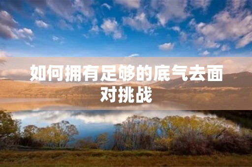 如何拥有足够的底气去面对挑战 如何拥有足够的底气去面对挑战