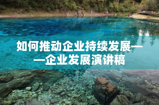 如何推动企业持续发展——企业发展演讲稿