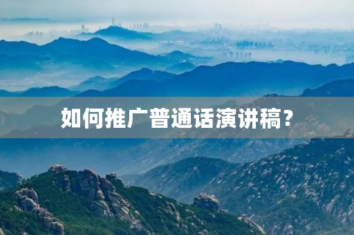 如何推广普通话演讲稿? 如何推广普通话演讲稿?