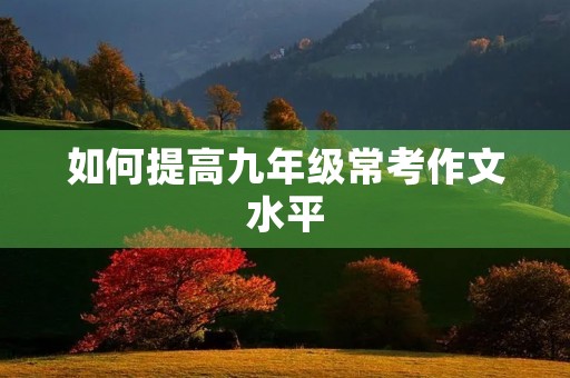 如何提高九年级常考作文水平