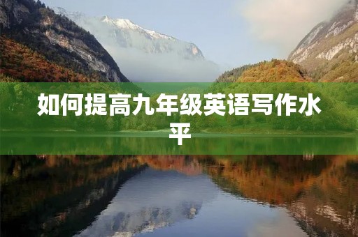 如何提高九年级英语写作水平