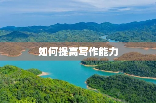 如何提高写作能力 如何提高写作能力