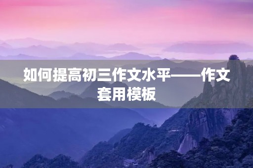 如何提高初三作文水平——作文套用模板