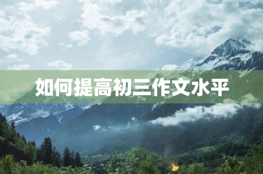 如何提高初三作文水平