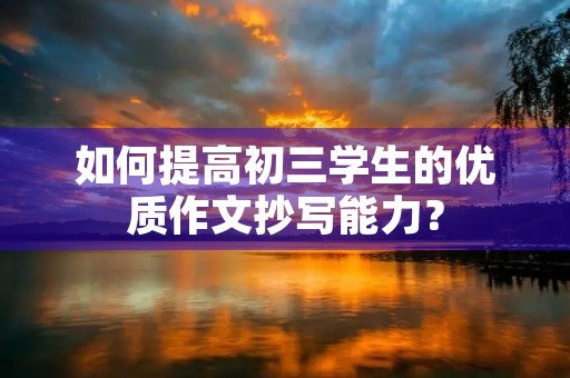 如何提高初三学生的优质作文抄写能力？