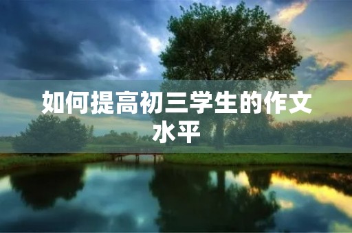 如何提高初三学生的作文水平