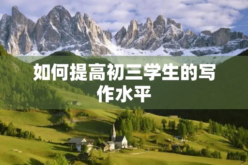 如何提高初三学生的写作水平