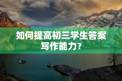 如何提高初三学生答案写作能力？